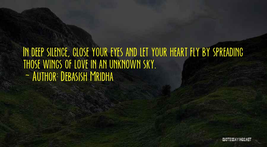 Debasish Mridha Quotes: In Deep Silence, Close Your Eyes And Let Your Heart Fly By Spreading Those Wings Of Love In An Unknown