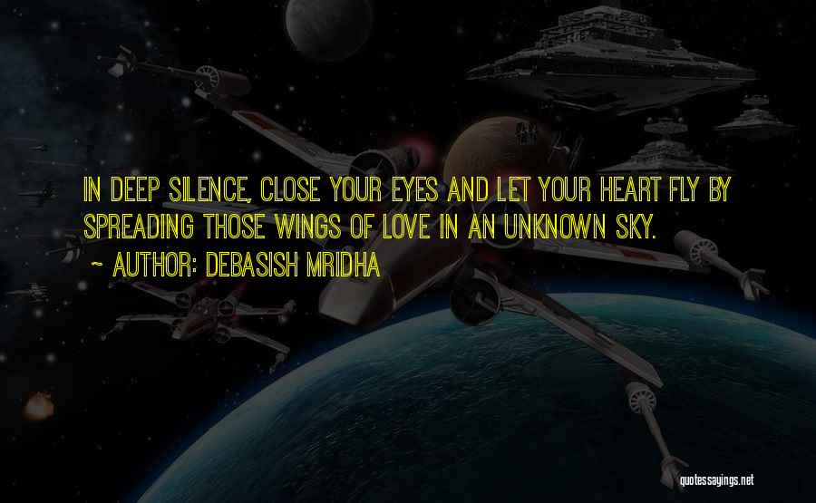 Debasish Mridha Quotes: In Deep Silence, Close Your Eyes And Let Your Heart Fly By Spreading Those Wings Of Love In An Unknown