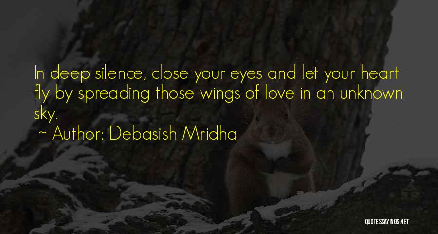 Debasish Mridha Quotes: In Deep Silence, Close Your Eyes And Let Your Heart Fly By Spreading Those Wings Of Love In An Unknown
