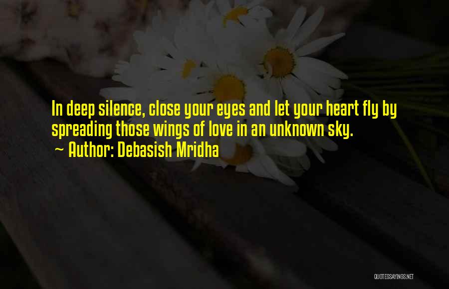 Debasish Mridha Quotes: In Deep Silence, Close Your Eyes And Let Your Heart Fly By Spreading Those Wings Of Love In An Unknown