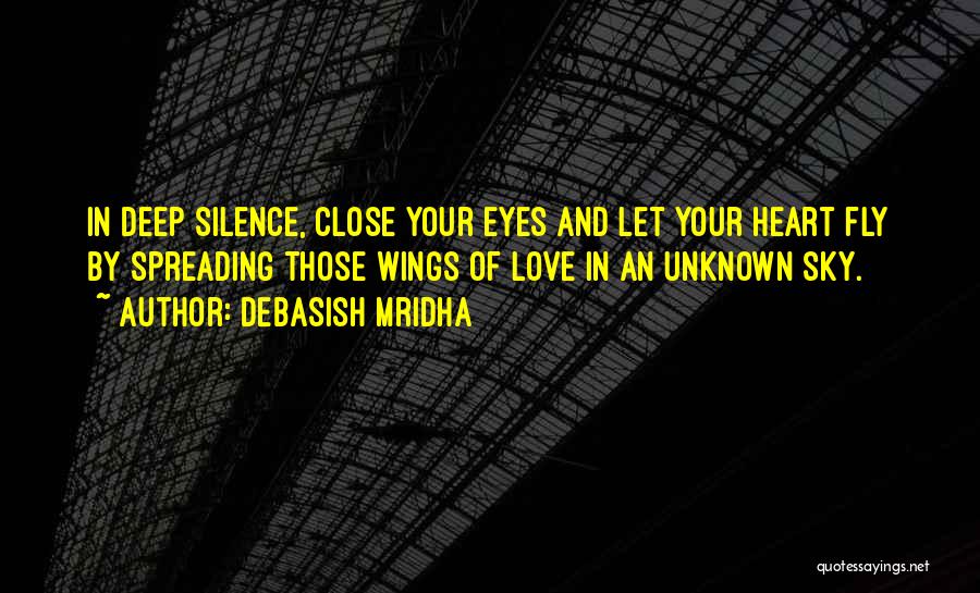 Debasish Mridha Quotes: In Deep Silence, Close Your Eyes And Let Your Heart Fly By Spreading Those Wings Of Love In An Unknown
