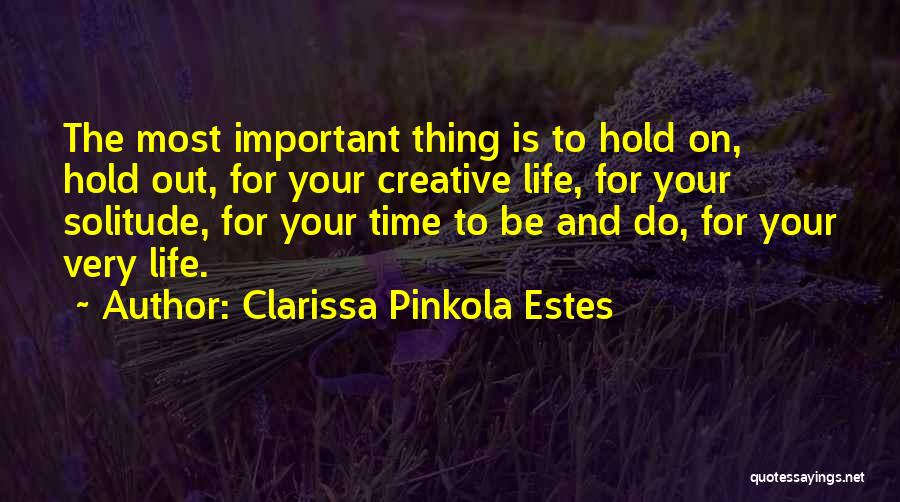 Clarissa Pinkola Estes Quotes: The Most Important Thing Is To Hold On, Hold Out, For Your Creative Life, For Your Solitude, For Your Time