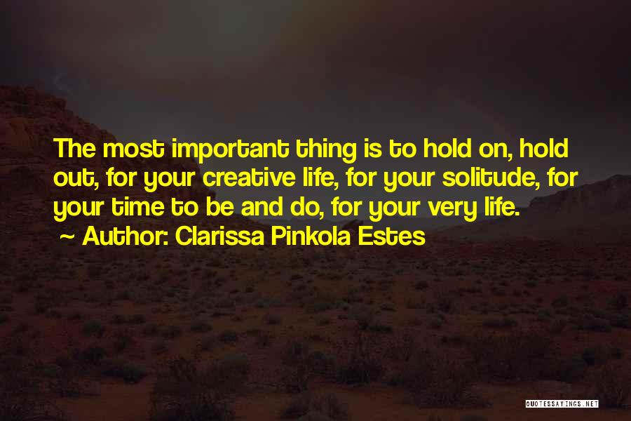 Clarissa Pinkola Estes Quotes: The Most Important Thing Is To Hold On, Hold Out, For Your Creative Life, For Your Solitude, For Your Time