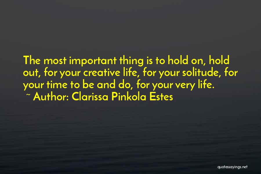 Clarissa Pinkola Estes Quotes: The Most Important Thing Is To Hold On, Hold Out, For Your Creative Life, For Your Solitude, For Your Time