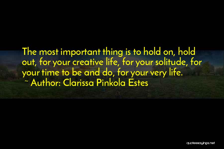 Clarissa Pinkola Estes Quotes: The Most Important Thing Is To Hold On, Hold Out, For Your Creative Life, For Your Solitude, For Your Time