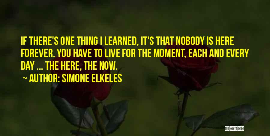 Simone Elkeles Quotes: If There's One Thing I Learned, It's That Nobody Is Here Forever. You Have To Live For The Moment, Each
