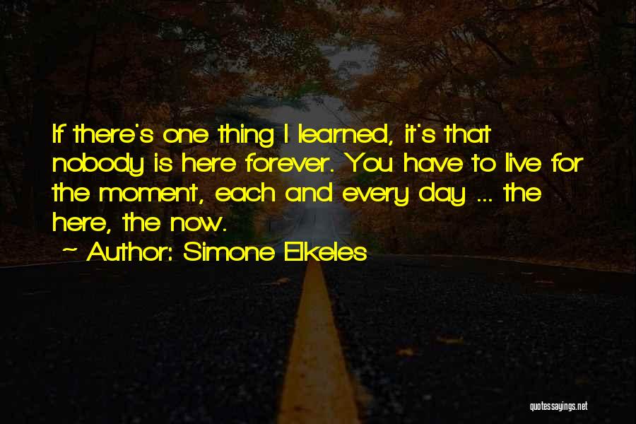 Simone Elkeles Quotes: If There's One Thing I Learned, It's That Nobody Is Here Forever. You Have To Live For The Moment, Each