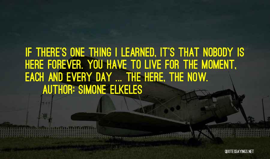 Simone Elkeles Quotes: If There's One Thing I Learned, It's That Nobody Is Here Forever. You Have To Live For The Moment, Each