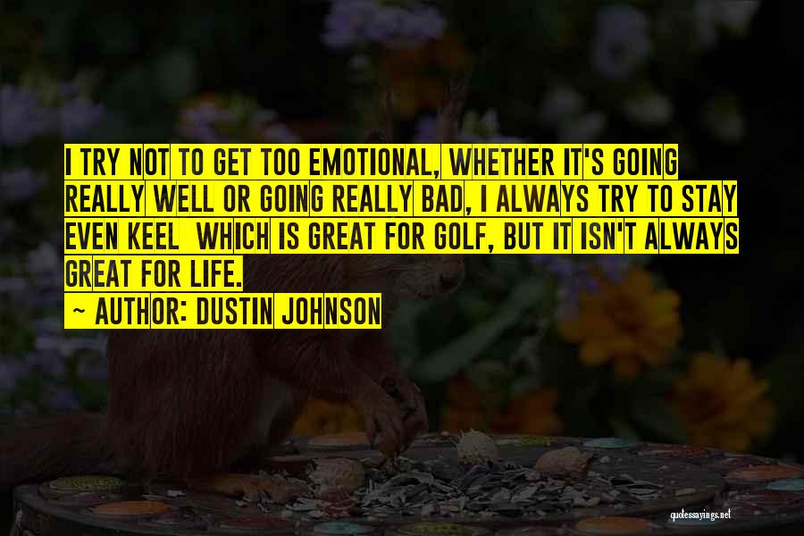 Dustin Johnson Quotes: I Try Not To Get Too Emotional, Whether It's Going Really Well Or Going Really Bad, I Always Try To