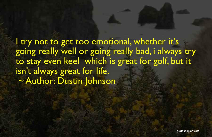 Dustin Johnson Quotes: I Try Not To Get Too Emotional, Whether It's Going Really Well Or Going Really Bad, I Always Try To