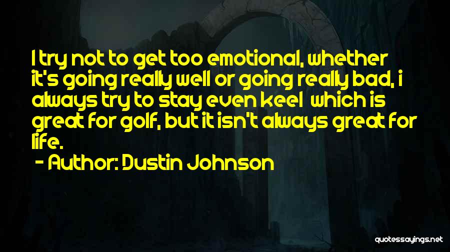 Dustin Johnson Quotes: I Try Not To Get Too Emotional, Whether It's Going Really Well Or Going Really Bad, I Always Try To