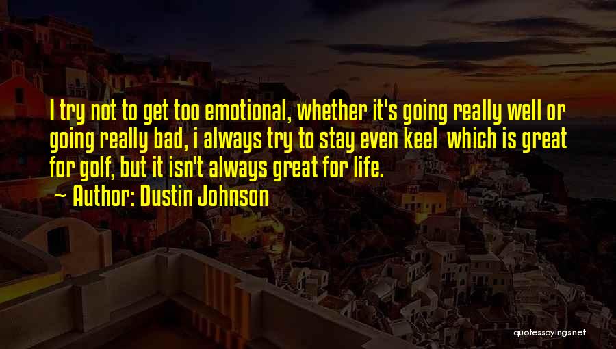 Dustin Johnson Quotes: I Try Not To Get Too Emotional, Whether It's Going Really Well Or Going Really Bad, I Always Try To