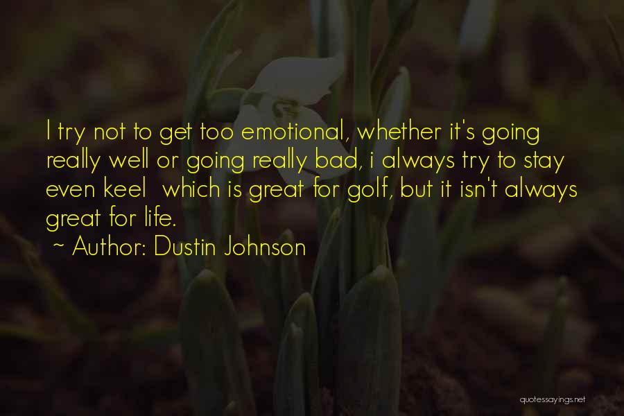 Dustin Johnson Quotes: I Try Not To Get Too Emotional, Whether It's Going Really Well Or Going Really Bad, I Always Try To