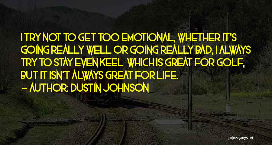 Dustin Johnson Quotes: I Try Not To Get Too Emotional, Whether It's Going Really Well Or Going Really Bad, I Always Try To