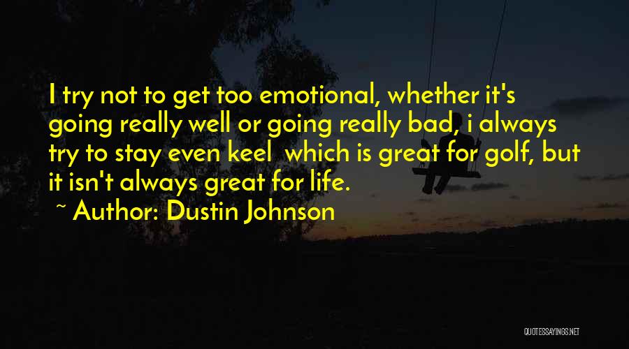 Dustin Johnson Quotes: I Try Not To Get Too Emotional, Whether It's Going Really Well Or Going Really Bad, I Always Try To