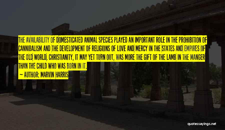 Marvin Harris Quotes: The Availability Of Domesticated Animal Species Played An Important Role In The Prohibition Of Cannibalism And The Development Of Religions