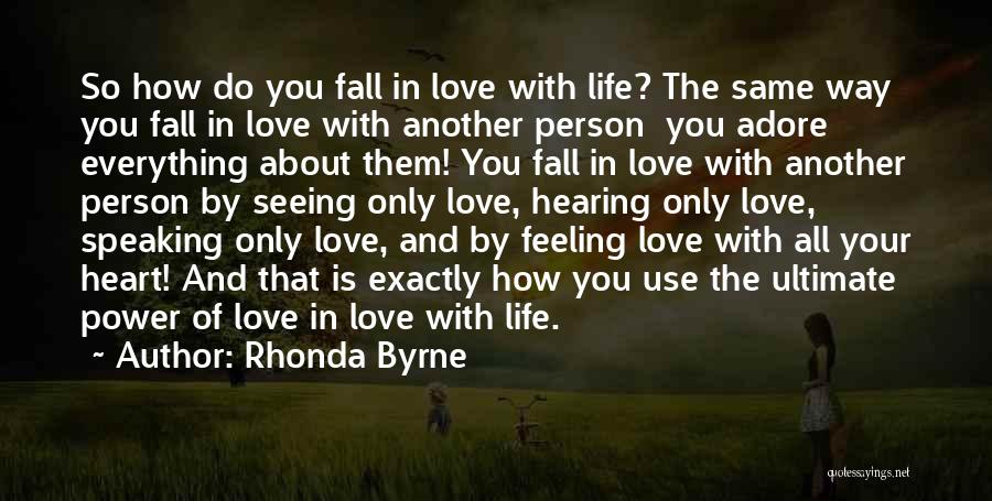 Rhonda Byrne Quotes: So How Do You Fall In Love With Life? The Same Way You Fall In Love With Another Person You