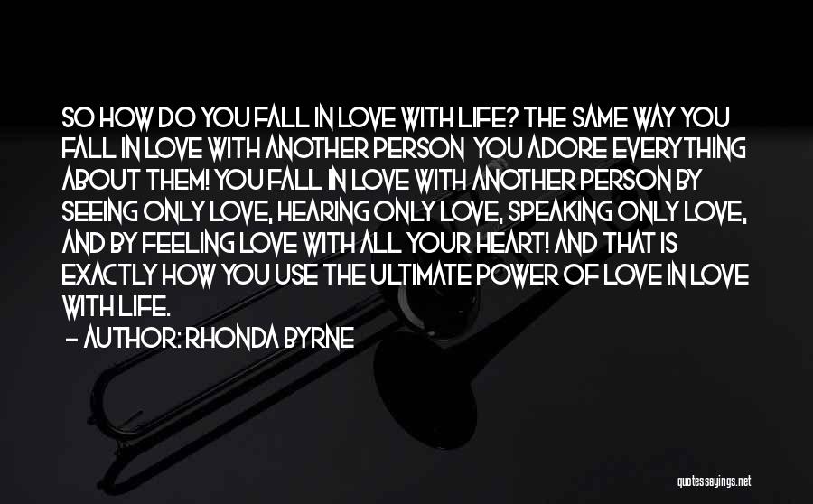 Rhonda Byrne Quotes: So How Do You Fall In Love With Life? The Same Way You Fall In Love With Another Person You
