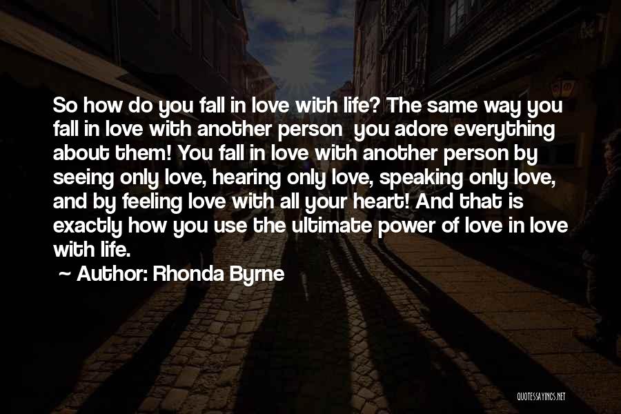 Rhonda Byrne Quotes: So How Do You Fall In Love With Life? The Same Way You Fall In Love With Another Person You