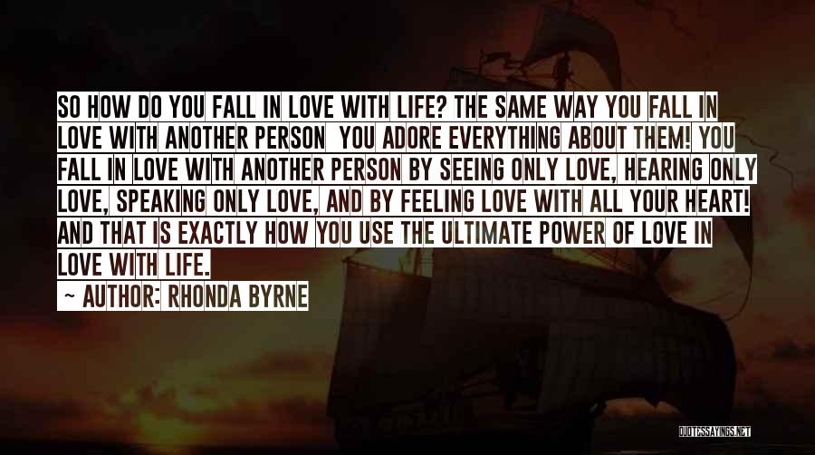 Rhonda Byrne Quotes: So How Do You Fall In Love With Life? The Same Way You Fall In Love With Another Person You