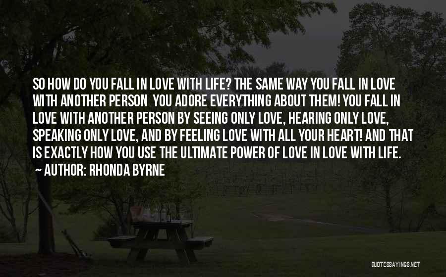 Rhonda Byrne Quotes: So How Do You Fall In Love With Life? The Same Way You Fall In Love With Another Person You