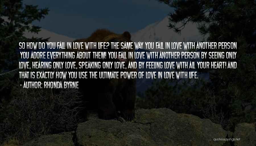 Rhonda Byrne Quotes: So How Do You Fall In Love With Life? The Same Way You Fall In Love With Another Person You