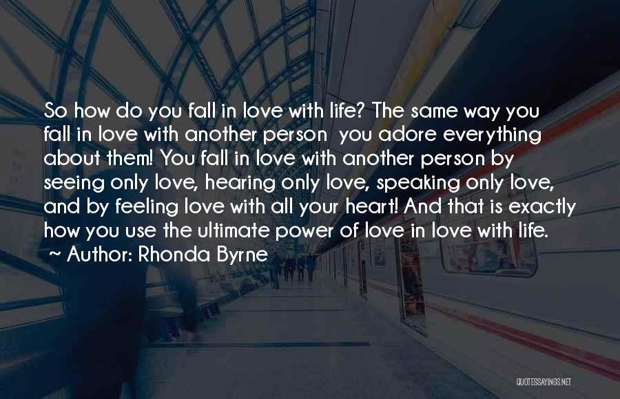 Rhonda Byrne Quotes: So How Do You Fall In Love With Life? The Same Way You Fall In Love With Another Person You