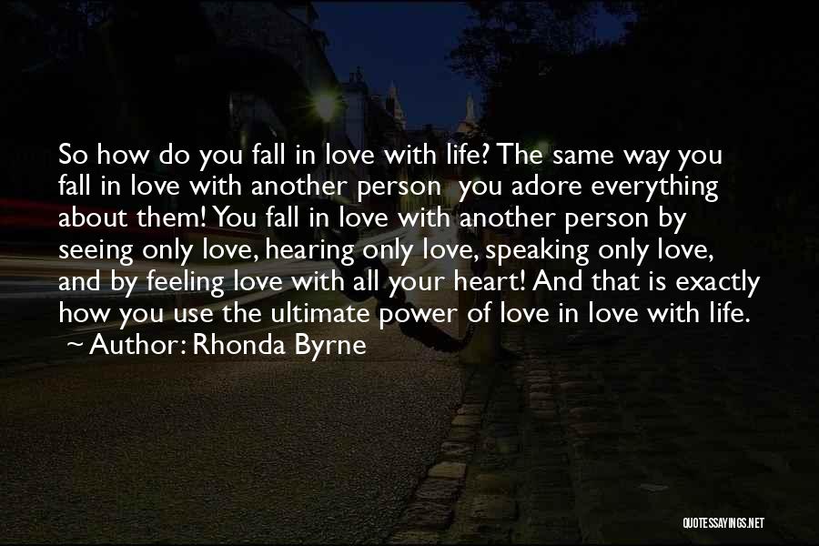 Rhonda Byrne Quotes: So How Do You Fall In Love With Life? The Same Way You Fall In Love With Another Person You