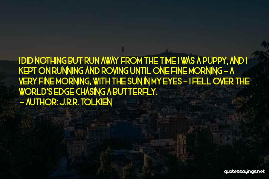 J.R.R. Tolkien Quotes: I Did Nothing But Run Away From The Time I Was A Puppy, And I Kept On Running And Roving