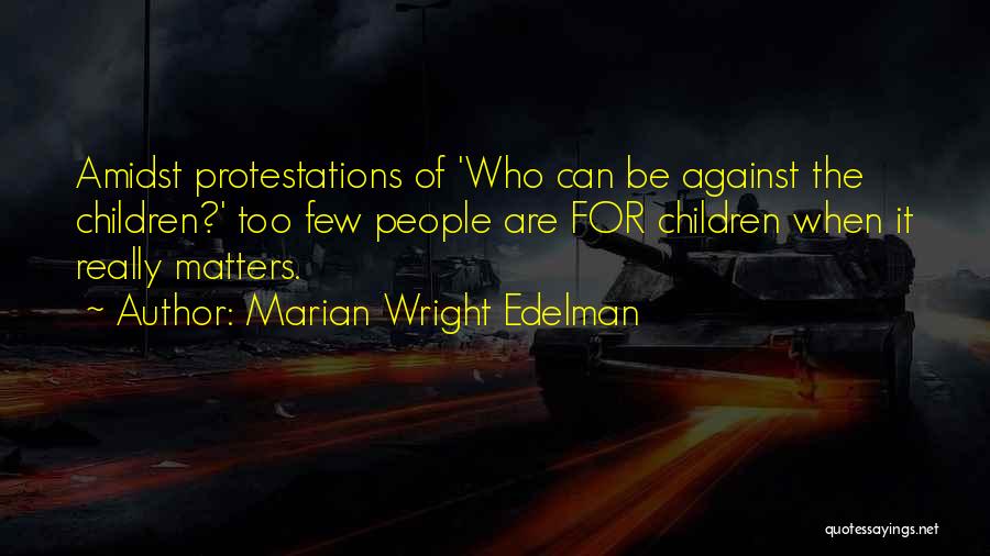 Marian Wright Edelman Quotes: Amidst Protestations Of 'who Can Be Against The Children?' Too Few People Are For Children When It Really Matters.