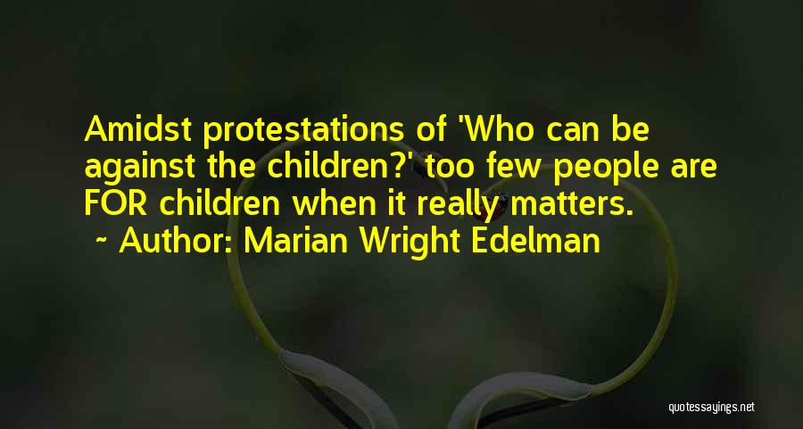 Marian Wright Edelman Quotes: Amidst Protestations Of 'who Can Be Against The Children?' Too Few People Are For Children When It Really Matters.