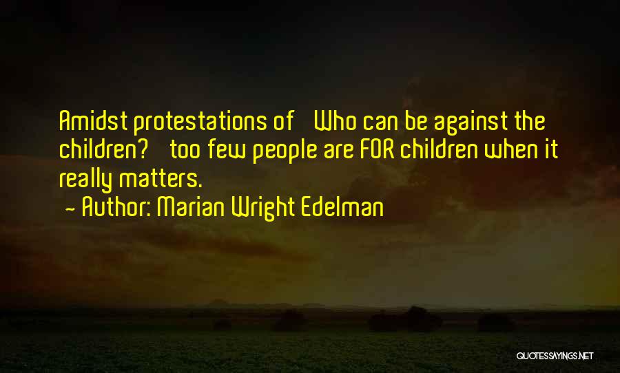 Marian Wright Edelman Quotes: Amidst Protestations Of 'who Can Be Against The Children?' Too Few People Are For Children When It Really Matters.