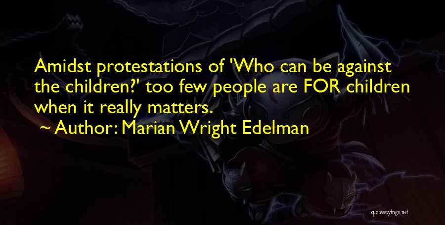 Marian Wright Edelman Quotes: Amidst Protestations Of 'who Can Be Against The Children?' Too Few People Are For Children When It Really Matters.