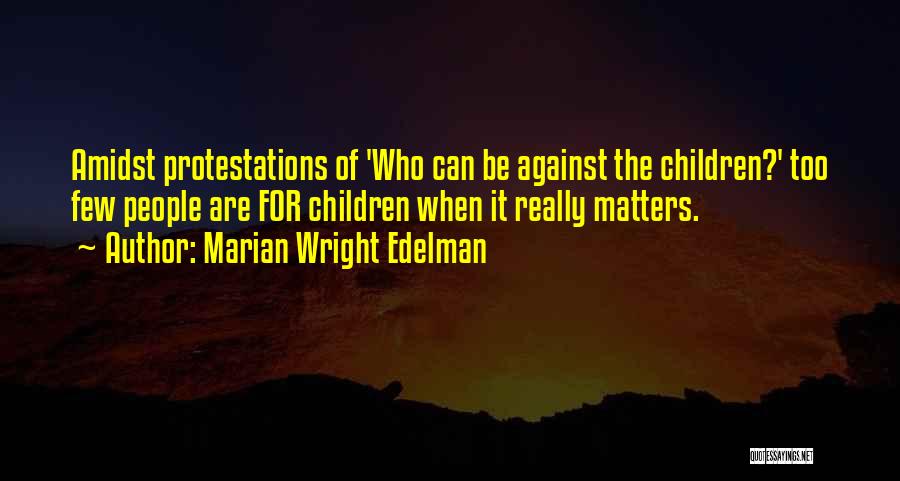 Marian Wright Edelman Quotes: Amidst Protestations Of 'who Can Be Against The Children?' Too Few People Are For Children When It Really Matters.