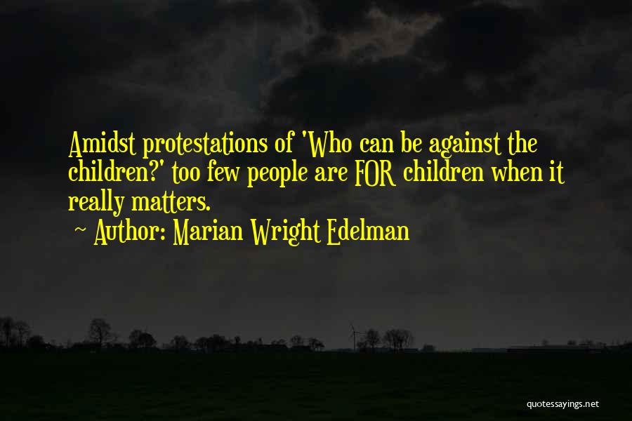 Marian Wright Edelman Quotes: Amidst Protestations Of 'who Can Be Against The Children?' Too Few People Are For Children When It Really Matters.