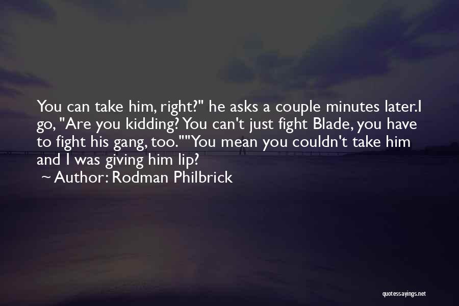 Rodman Philbrick Quotes: You Can Take Him, Right? He Asks A Couple Minutes Later.i Go, Are You Kidding? You Can't Just Fight Blade,