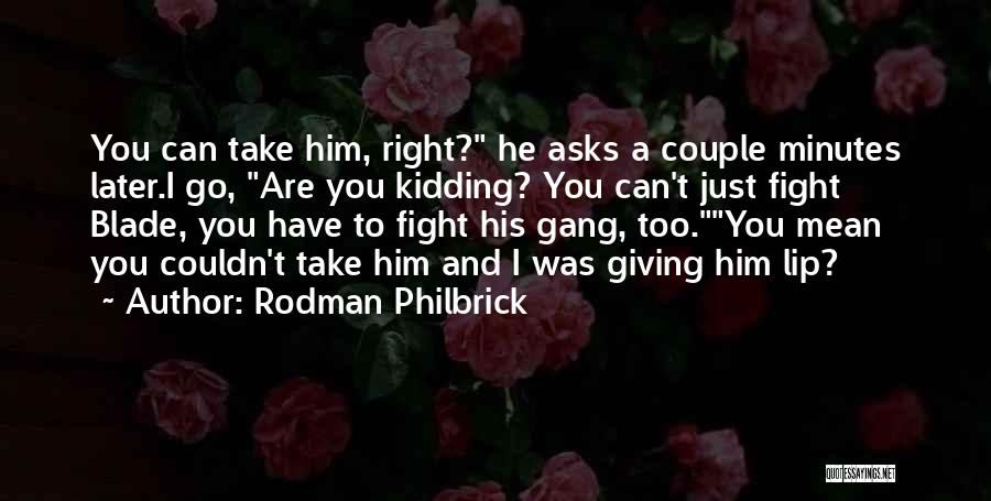 Rodman Philbrick Quotes: You Can Take Him, Right? He Asks A Couple Minutes Later.i Go, Are You Kidding? You Can't Just Fight Blade,