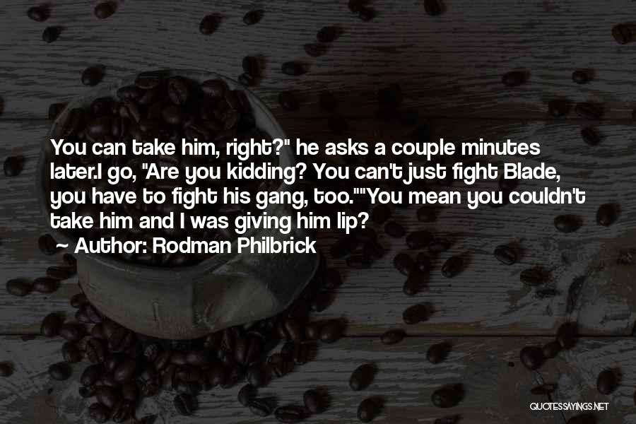 Rodman Philbrick Quotes: You Can Take Him, Right? He Asks A Couple Minutes Later.i Go, Are You Kidding? You Can't Just Fight Blade,