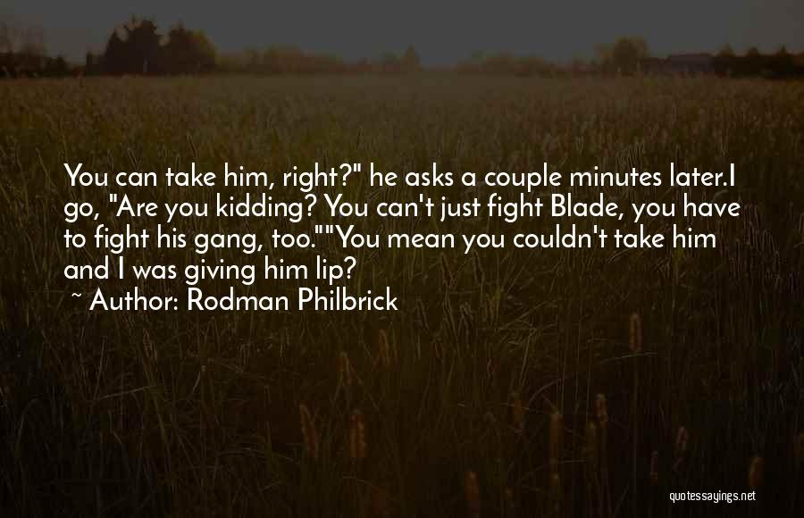 Rodman Philbrick Quotes: You Can Take Him, Right? He Asks A Couple Minutes Later.i Go, Are You Kidding? You Can't Just Fight Blade,