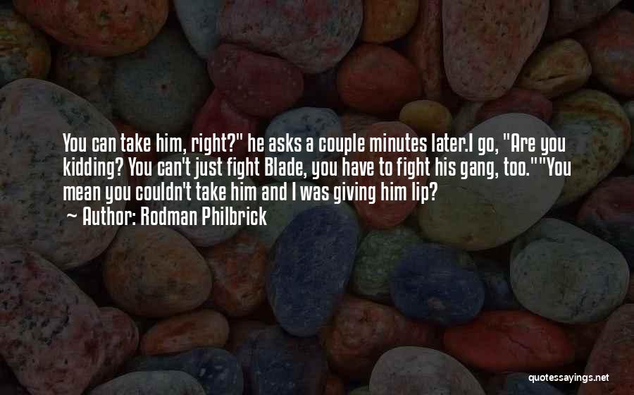 Rodman Philbrick Quotes: You Can Take Him, Right? He Asks A Couple Minutes Later.i Go, Are You Kidding? You Can't Just Fight Blade,