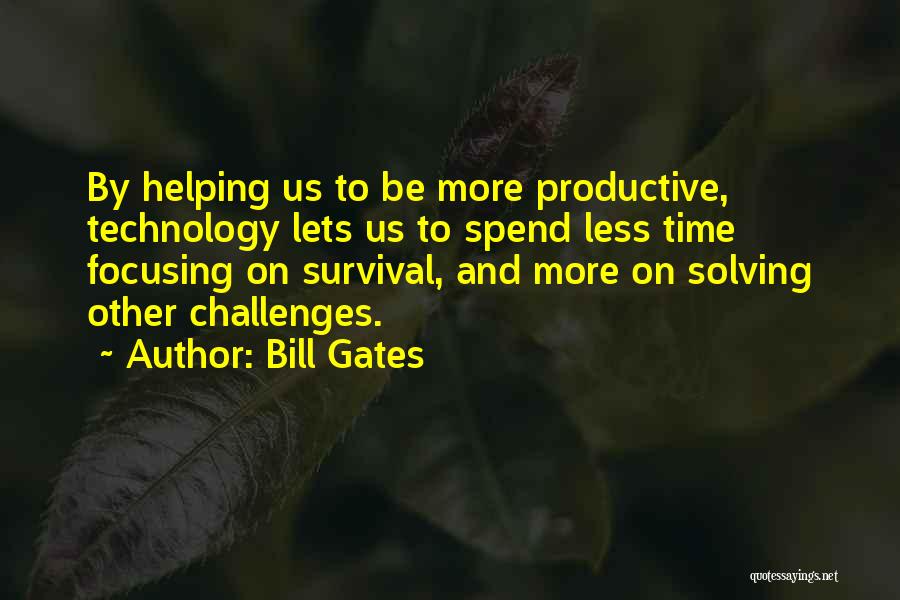 Bill Gates Quotes: By Helping Us To Be More Productive, Technology Lets Us To Spend Less Time Focusing On Survival, And More On