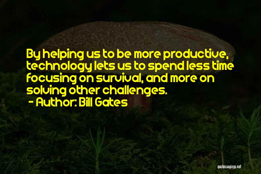 Bill Gates Quotes: By Helping Us To Be More Productive, Technology Lets Us To Spend Less Time Focusing On Survival, And More On