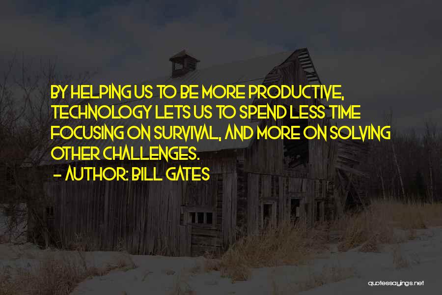 Bill Gates Quotes: By Helping Us To Be More Productive, Technology Lets Us To Spend Less Time Focusing On Survival, And More On