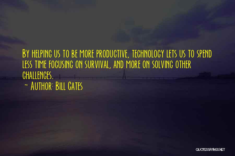 Bill Gates Quotes: By Helping Us To Be More Productive, Technology Lets Us To Spend Less Time Focusing On Survival, And More On