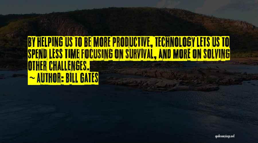 Bill Gates Quotes: By Helping Us To Be More Productive, Technology Lets Us To Spend Less Time Focusing On Survival, And More On