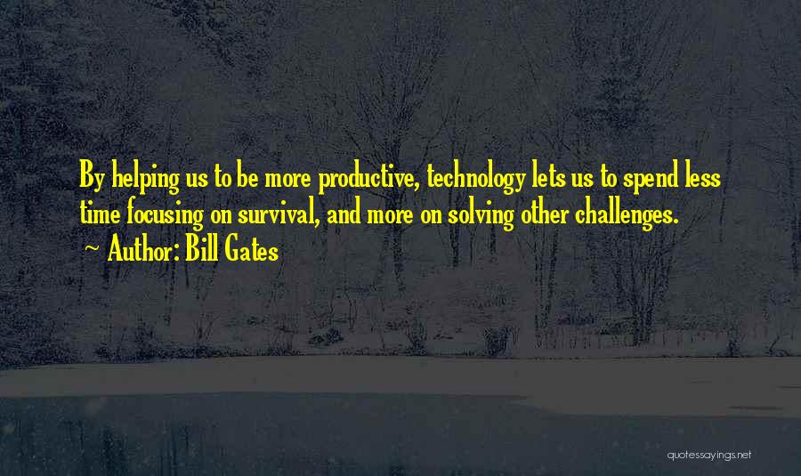 Bill Gates Quotes: By Helping Us To Be More Productive, Technology Lets Us To Spend Less Time Focusing On Survival, And More On