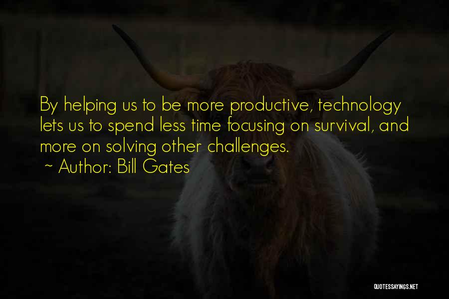 Bill Gates Quotes: By Helping Us To Be More Productive, Technology Lets Us To Spend Less Time Focusing On Survival, And More On