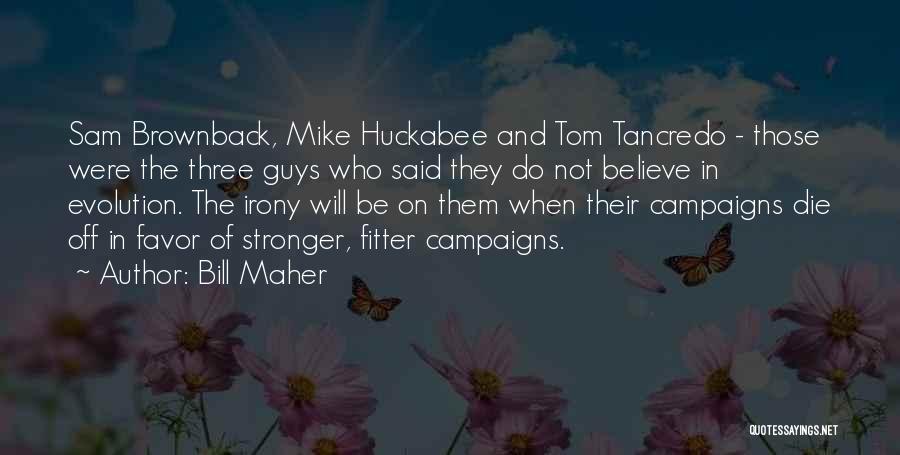 Bill Maher Quotes: Sam Brownback, Mike Huckabee And Tom Tancredo - Those Were The Three Guys Who Said They Do Not Believe In
