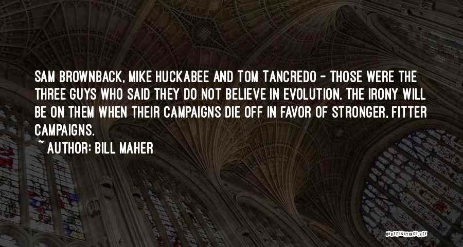 Bill Maher Quotes: Sam Brownback, Mike Huckabee And Tom Tancredo - Those Were The Three Guys Who Said They Do Not Believe In
