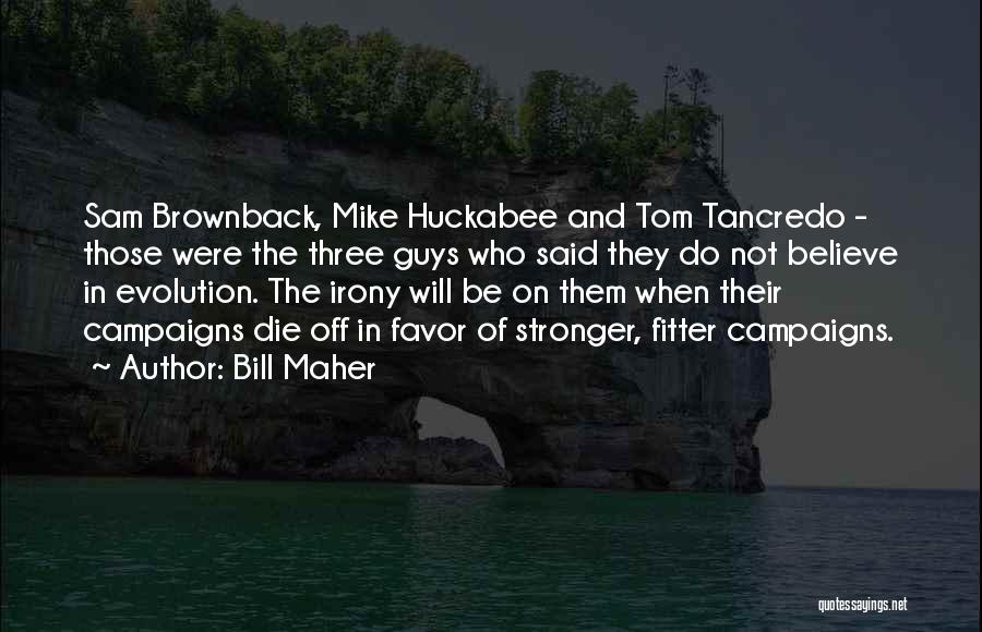 Bill Maher Quotes: Sam Brownback, Mike Huckabee And Tom Tancredo - Those Were The Three Guys Who Said They Do Not Believe In